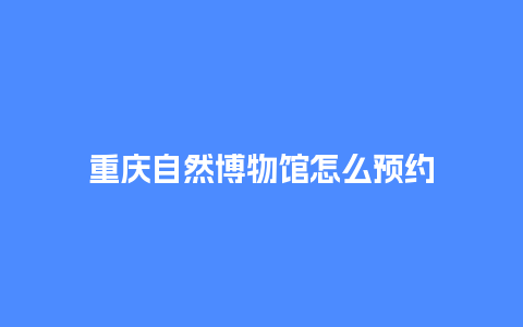 重庆自然博物馆怎么预约