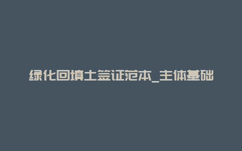 绿化回填土签证范本_主体基础土方开挖可以办签证吗？