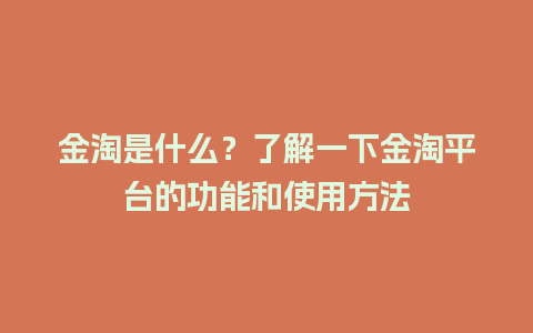 金淘是什么？了解一下金淘平台的功能和使用方法