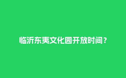 临沂东夷文化园开放时间？