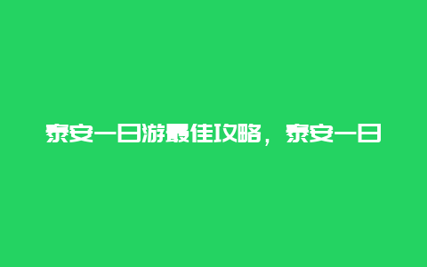 泰安一日游最佳攻略，泰安一日游最佳攻略图