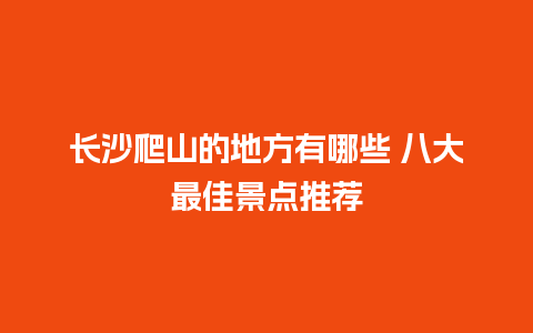 长沙爬山的地方有哪些 八大最佳景点推荐