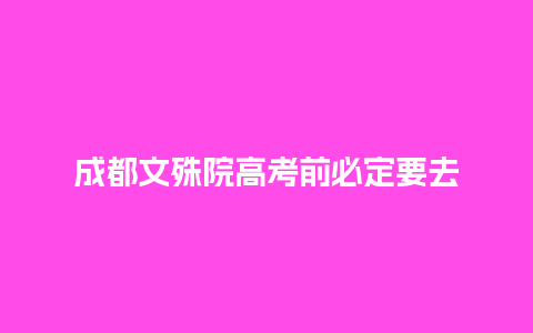 成都文殊院高考前必定要去