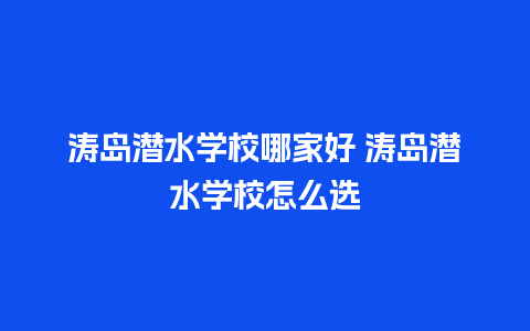 涛岛潜水学校哪家好 涛岛潜水学校怎么选