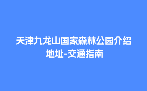 天津九龙山国家森林公园介绍 地址-交通指南