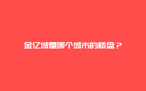 金亿城是哪个城市的楼盘？