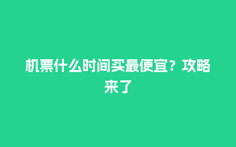 机票什么时间买最便宜？攻略来了