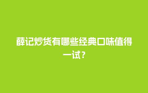 薛记炒货有哪些经典口味值得一试？