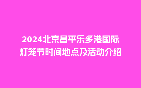 2024北京昌平乐多港国际灯笼节时间地点及活动介绍