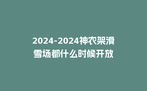 2024神农架滑雪场都什么时候开放