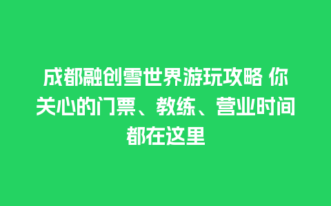 成都融创雪世界游玩攻略 你关心的门票、教练、营业时间都在这里