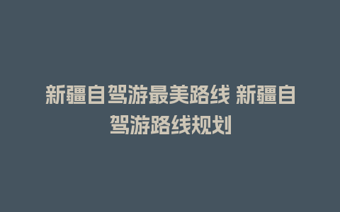 新疆自驾游最美路线 新疆自驾游路线规划