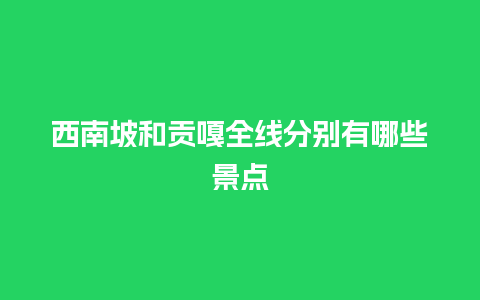 西南坡和贡嘎全线分别有哪些景点