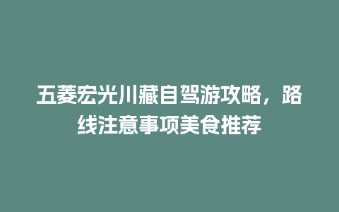 五菱宏光川藏自驾游攻略，路线注意事项美食推荐