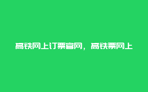 高铁网上订票官网，高铁票网上订票官网