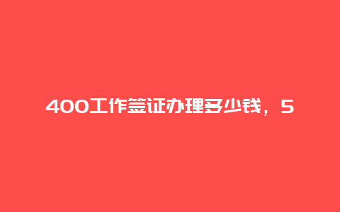 400工作签证办理多少钱，500元红酒排行榜？