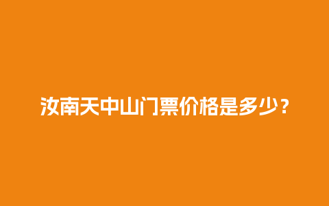 汝南天中山门票价格是多少？