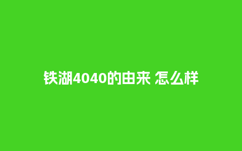 铁湖4040的由来 怎么样