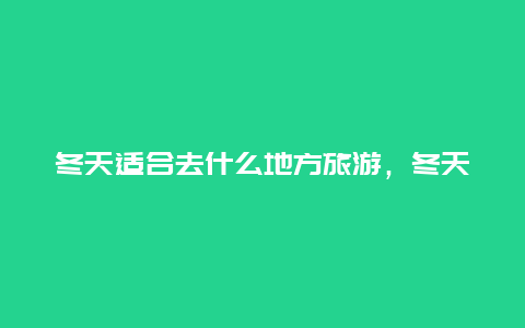 冬天适合去什么地方旅游，冬天带孩子旅游除了三亚还有哪里适合些！谢谢？