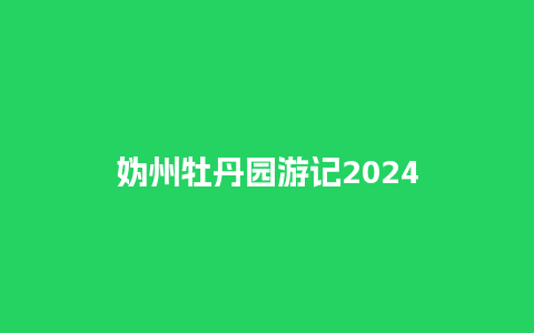 妫州牡丹园游记2024