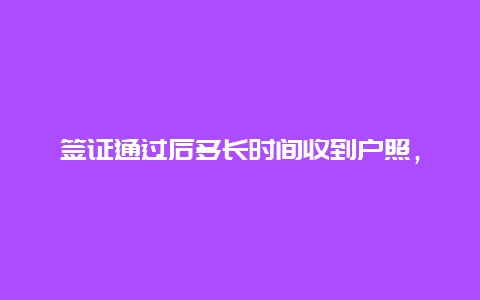 签证通过后多长时间收到户照，港澳通行证和护照办理后多久能拿到