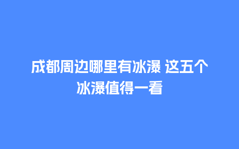 成都周边哪里有冰瀑 这五个冰瀑值得一看