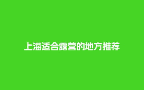 上海适合露营的地方推荐