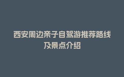 西安周边亲子自驾游推荐路线及景点介绍