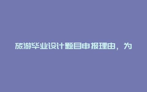 旅游毕业设计题目申报理由，为什么要去旅行，说说你去旅游的理由有哪些？