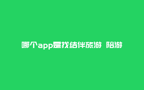 哪个app是找结伴旅游 陪游app介绍？