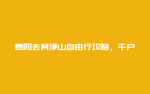 贵阳去梵净山自由行攻略，千户苗寨怎么去梵净山最方便？