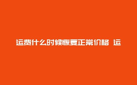 运费什么时候恢复正常价格 运费险被限制了怎么快速恢复？