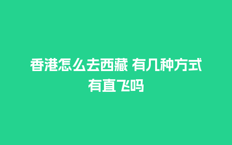 香港怎么去西藏 有几种方式有直飞吗