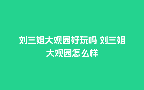 刘三姐大观园好玩吗 刘三姐大观园怎么样