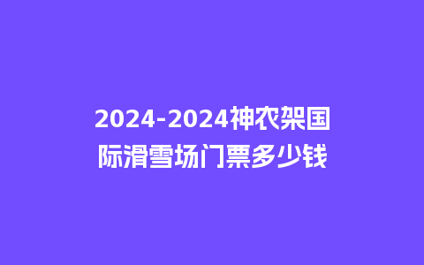 2024神农架国际滑雪场门票多少钱