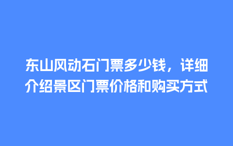 东山风动石门票多少钱，详细介绍景区门票价格和购买方式