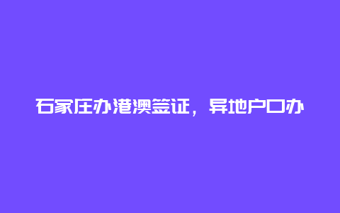 石家庄办港澳签证，异地户口办理港澳通行证？