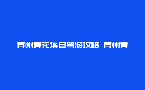 青州黄花溪自驾游攻略 青州黄花溪自驾游攻略图