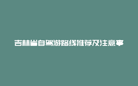 吉林省自驾游路线推荐及注意事项