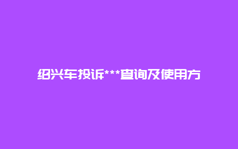 绍兴车投诉***查询及使用方法