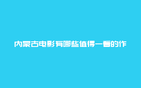 内蒙古电影有哪些值得一看的作品？