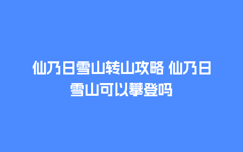 仙乃日雪山转山攻略 仙乃日雪山可以攀登吗