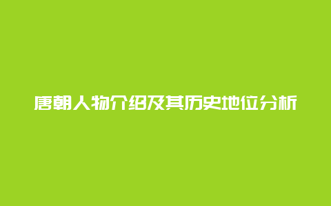 唐朝人物介绍及其历史地位分析