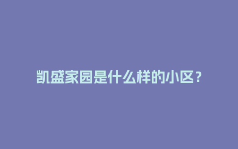 凯盛家园是什么样的小区？