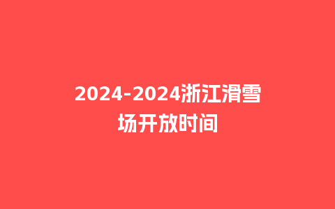 2024浙江滑雪场开放时间