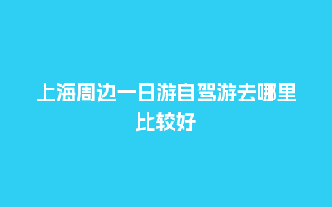 上海周边一日游自驾游去哪里比较好