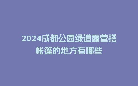 2024成都公园绿道露营搭帐篷的地方有哪些