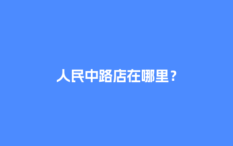 人民中路店在哪里？