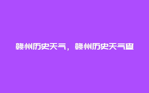 赣州历史天气，赣州历史天气查询表