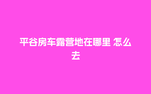 平谷房车露营地在哪里 怎么去